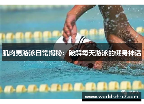 肌肉男游泳日常揭秘:破解每天游泳的健身神话 肌肉男游泳日常揭秘:破解每天游泳的健身神话
