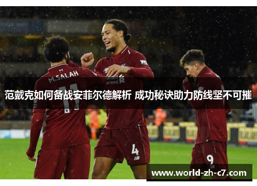 范戴克如何备战安菲尔德解析 成功秘诀助力防线坚不可摧