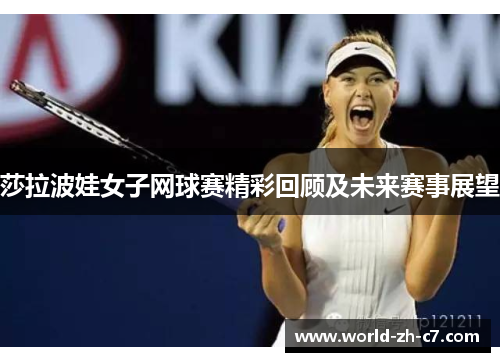 莎拉波娃女子网球赛精彩回顾及未来赛事展望 莎拉波娃女子网球赛精彩回顾及未来赛事展望