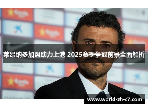 莱昂纳多加盟助力上港 2025赛季争冠前景全面解析