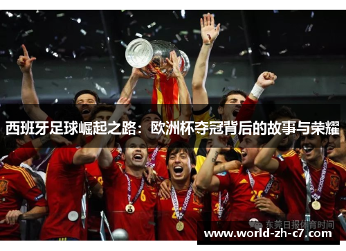 西班牙足球崛起之路:欧洲杯夺冠背后的故事与荣耀 西班牙足球崛起之路:欧洲杯夺冠背后的故事与荣耀