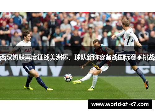 西汉姆联再度征战美洲杯,球队新阵容备战国际赛季挑战 西汉姆联再度征战美洲杯,球队新阵容备战国际赛季挑战
