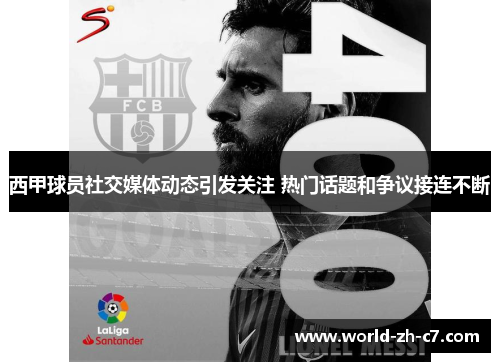 西甲球员社交媒体动态引发关注 热门话题和争议接连不断