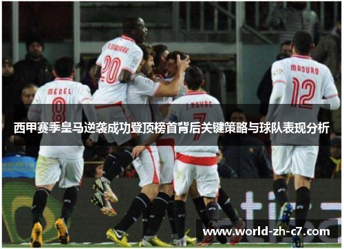西甲赛季皇马逆袭成功登顶榜首背后关键策略与球队表现分析