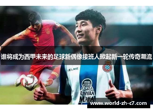 谁将成为西甲未来的足球新偶像接班人掀起新一轮传奇潮流 谁将成为西甲未来的足球新偶像接班人掀起新一轮传奇潮流