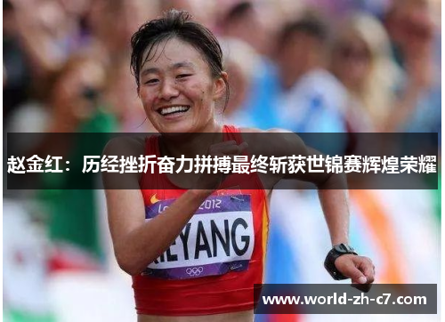 赵金红:历经挫折奋力拼搏最终斩获世锦赛辉煌荣耀 赵金红:历经挫折奋力拼搏最终斩获世锦赛辉煌荣耀