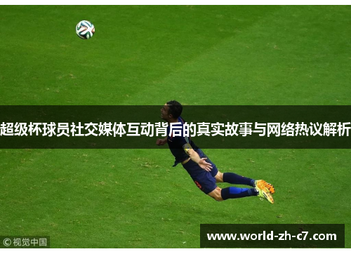 超级杯球员社交媒体互动背后的真实故事与网络热议解析