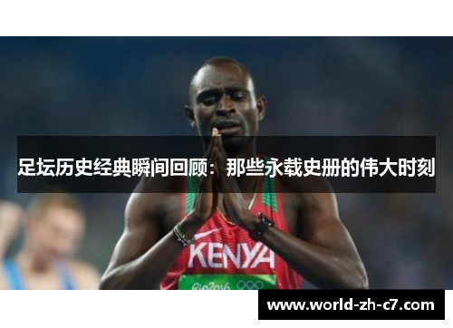 足坛历史经典瞬间回顾：那些永载史册的伟大时刻