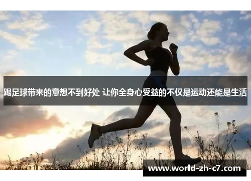 踢足球带来的意想不到好处 让你全身心受益的不仅是运动还能是生活 踢足球带来的意想不到好处 让你全身心受益的不仅是运动还能是生活