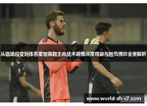 从临场应变到体系重塑英超主帅战术调整深度观察与胜负博弈全景解析 从临场应变到体系重塑英超主帅战术调整深度观察与胜负博弈全景解析