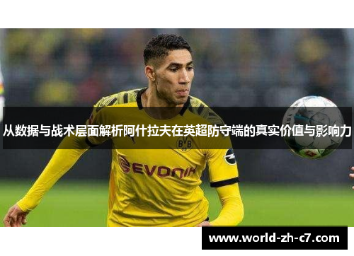 从数据与战术层面解析阿什拉夫在英超防守端的真实价值与影响力 从数据与战术层面解析阿什拉夫在英超防守端的真实价值与影响力