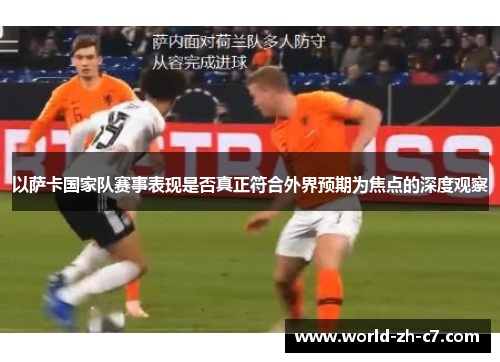 以萨卡国家队赛事表现是否真正符合外界预期为焦点的深度观察