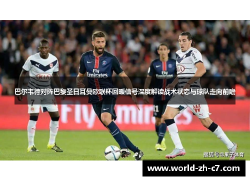 巴尔韦德对阵巴黎圣日耳曼欧联杯回暖信号深度解读战术状态与球队走向前瞻