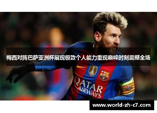 梅西对阵巴萨亚洲杯展现极致个人能力重现巅峰时刻震撼全场 梅西对阵巴萨亚洲杯展现极致个人能力重现巅峰时刻震撼全场