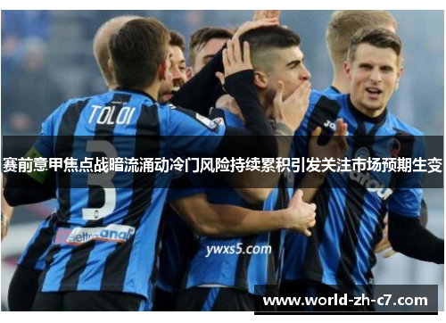 赛前意甲焦点战暗流涌动冷门风险持续累积引发关注市场预期生变 赛前意甲焦点战暗流涌动冷门风险持续累积引发关注市场预期生变