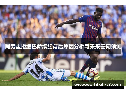 阿劳霍拒绝巴萨续约背后原因分析与未来去向预测 阿劳霍拒绝巴萨续约背后原因分析与未来去向预测