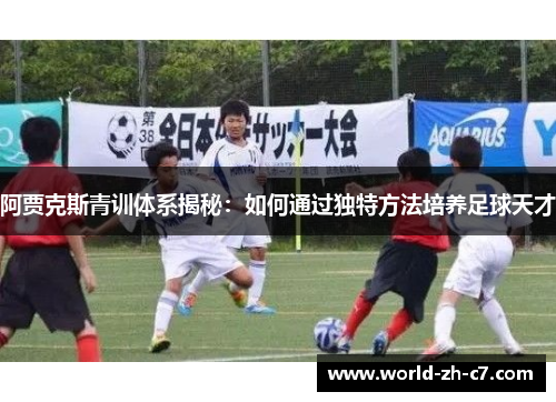 阿贾克斯青训体系揭秘：如何通过独特方法培养足球天才