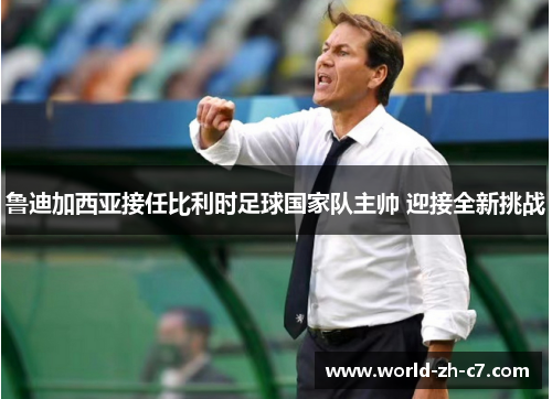 鲁迪加西亚接任比利时足球国家队主帅 迎接全新挑战