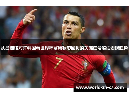 从吕迪格对阵韩国看世界杯赛场状态回暖的关键信号解读表现趋势
