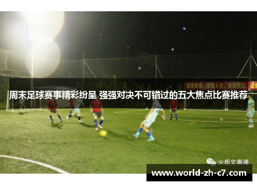 周末足球赛事精彩纷呈 强强对决不可错过的五大焦点比赛推荐